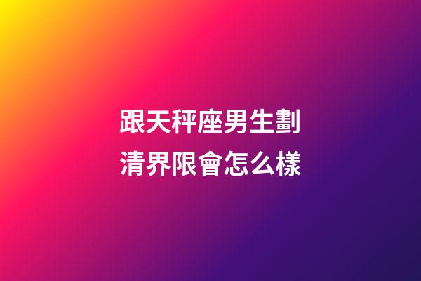 跟天秤座男生劃清界限會怎么樣-第1張-星座運勢-玄機派
