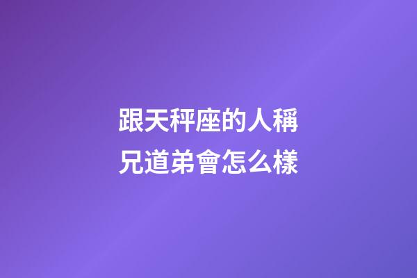 跟天秤座的人稱兄道弟會怎么樣-第1張-星座運(yùn)勢-玄機(jī)派
