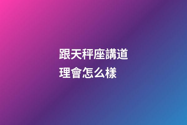 跟天秤座講道理會怎么樣-第1張-星座運勢-玄機派