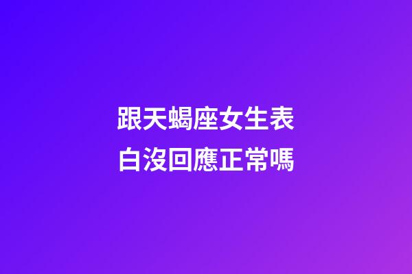 跟天蝎座女生表白沒回應正常嗎-第1張-星座運勢-玄機派