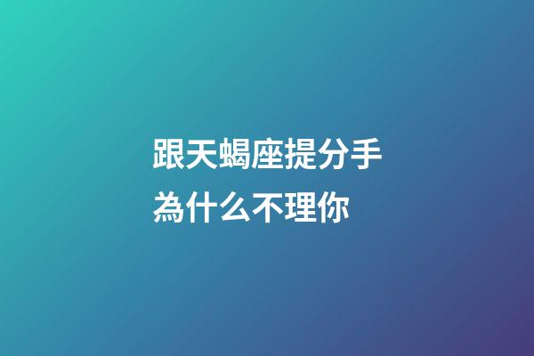 跟天蝎座提分手為什么不理你-第1張-星座運勢-玄機派