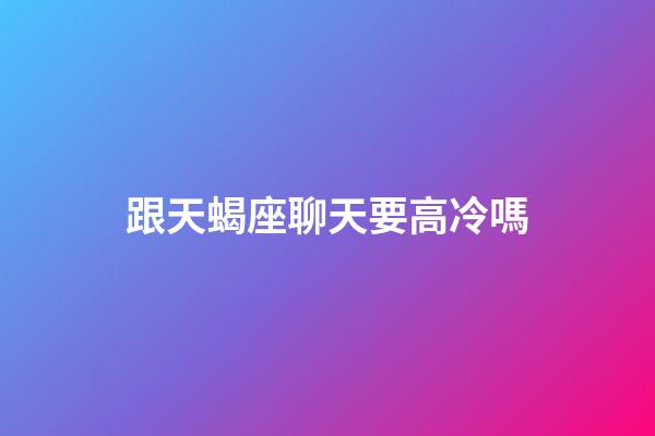 跟天蝎座聊天要高冷嗎-第1張-星座運勢-玄機派