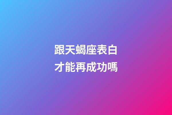 跟天蝎座表白才能再成功嗎-第1張-星座運勢-玄機派
