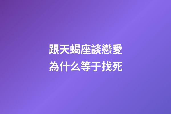 跟天蝎座談戀愛為什么等于找死-第1張-星座運勢-玄機派