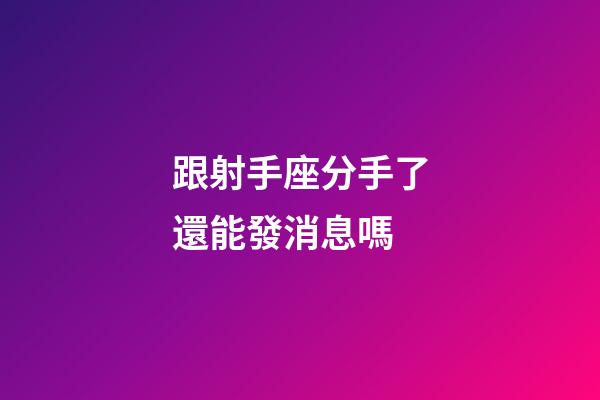 跟射手座分手了還能發消息嗎-第1張-星座運勢-玄機派