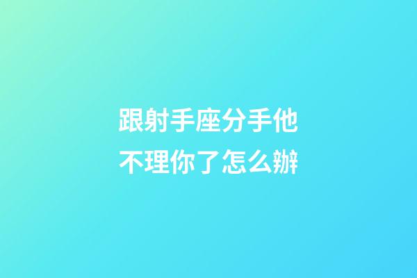 跟射手座分手他不理你了怎么辦-第1張-星座運勢-玄機派