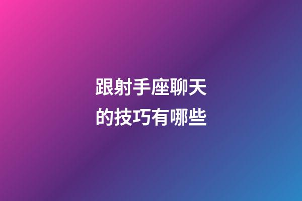 跟射手座聊天的技巧有哪些-第1張-星座運勢-玄機派