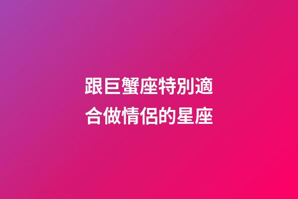 跟巨蟹座特別適合做情侶的星座-第1張-星座運勢-玄機派
