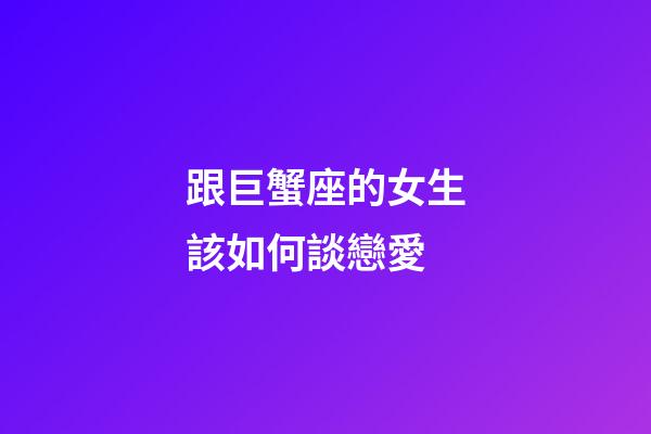 跟巨蟹座的女生該如何談戀愛-第1張-星座運勢-玄機派