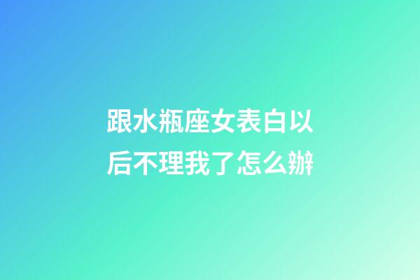 跟水瓶座女表白以后不理我了怎么辦-第1張-星座運勢-玄機派