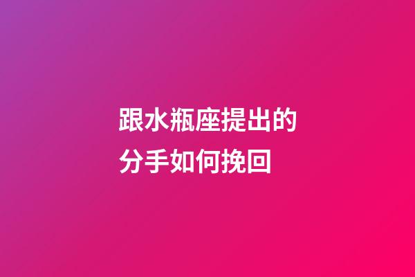 跟水瓶座提出的分手如何挽回-第1張-星座運勢-玄機派