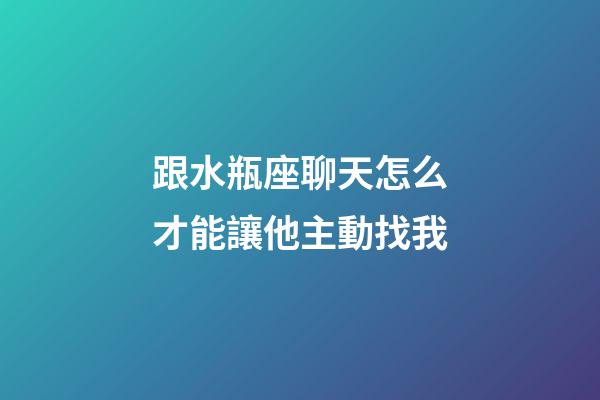 跟水瓶座聊天怎么才能讓他主動找我-第1張-星座運勢-玄機派