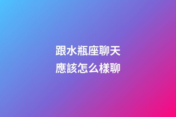 跟水瓶座聊天應該怎么樣聊-第1張-星座運勢-玄機派