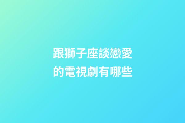 跟獅子座談戀愛的電視劇有哪些-第1張-星座運勢-玄機派