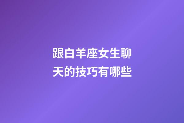 跟白羊座女生聊天的技巧有哪些-第1張-星座運(yùn)勢(shì)-玄機(jī)派