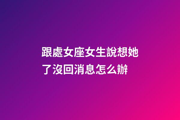 跟處女座女生說想她了沒回消息怎么辦