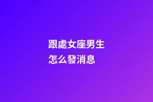 跟處女座男生怎么發消息-第1張-星座運勢-玄機派