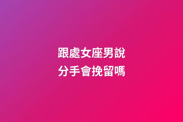 跟處女座男說分手會挽留嗎-第1張-星座運勢-玄機派