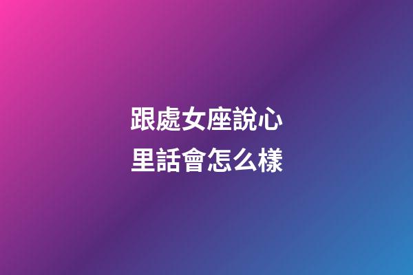 跟處女座說心里話會怎么樣-第1張-星座運勢-玄機派