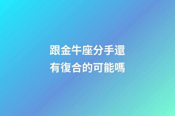 跟金牛座分手還有復合的可能嗎-第1張-星座運勢-玄機派