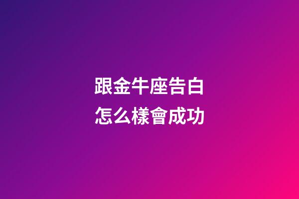 跟金牛座告白怎么樣會成功-第1張-星座運勢-玄機派
