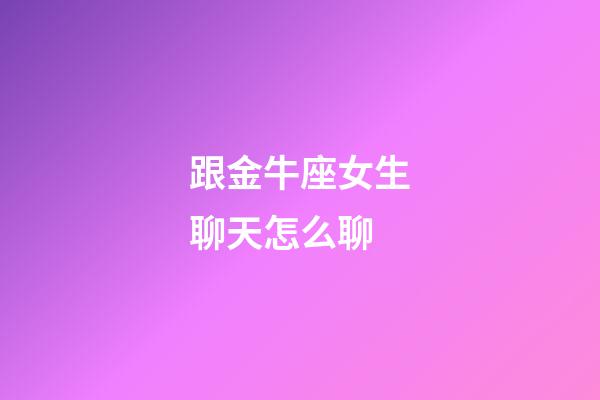 跟金牛座女生聊天怎么聊-第1張-星座運勢-玄機派