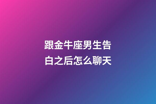 跟金牛座男生告白之后怎么聊天-第1張-星座運勢-玄機派