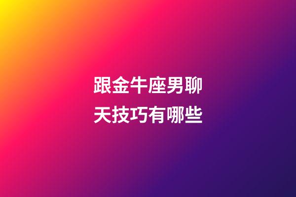 跟金牛座男聊天技巧有哪些-第1張-星座運勢-玄機派