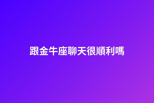 跟金牛座聊天很順利嗎-第1張-星座運勢-玄機派