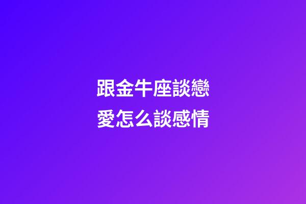 跟金牛座談戀愛怎么談感情-第1張-星座運勢-玄機派