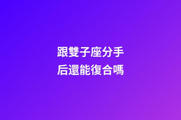 跟雙子座分手后還能復合嗎-第1張-星座運勢-玄機派