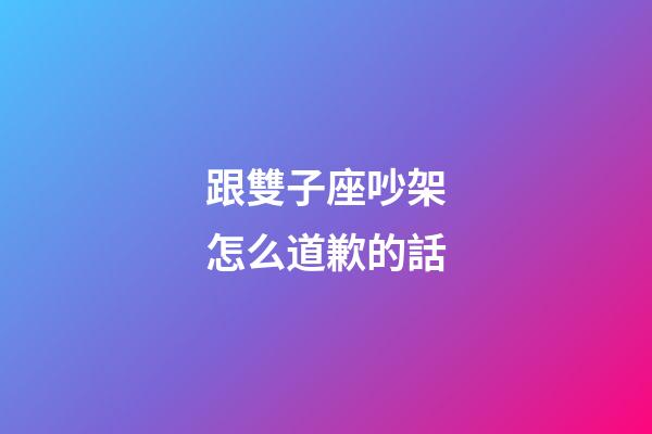 跟雙子座吵架怎么道歉的話-第1張-星座運勢-玄機(jī)派