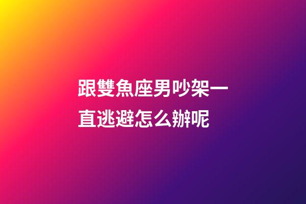 跟雙魚座男吵架一直逃避怎么辦呢-第1張-星座運勢-玄機派