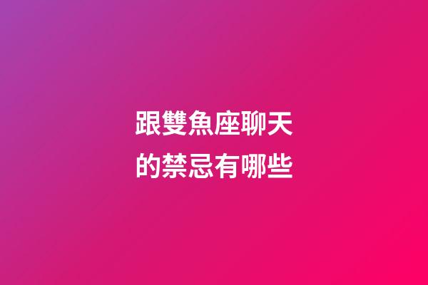 跟雙魚座聊天的禁忌有哪些-第1張-星座運勢-玄機派