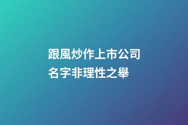 跟風炒作上市公司名字非理性之舉-第1張-公司起名-玄機派