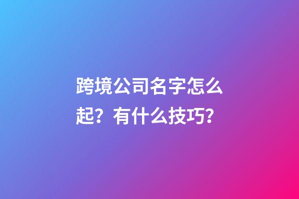跨境公司名字怎么起？有什么技巧？-第1張-公司起名-玄機(jī)派