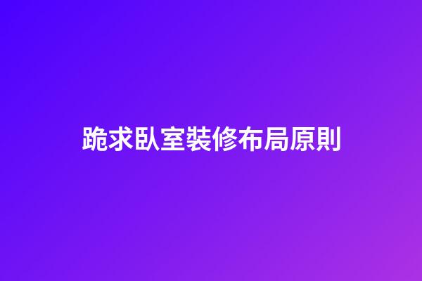 跪求臥室裝修布局原則