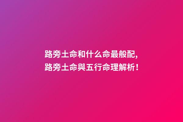 路旁土命和什么命最般配,路旁土命與五行命理解析！