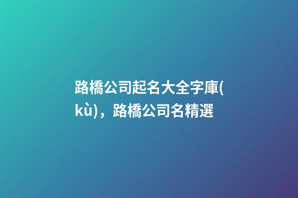 路橋公司起名大全字庫(kù)，路橋公司名精選-第1張-公司起名-玄機(jī)派