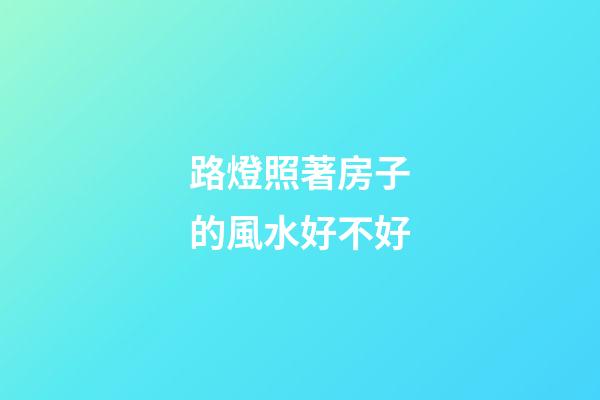 路燈照著房子的風水好不好