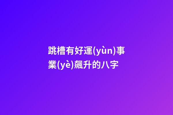 跳槽有好運(yùn)事業(yè)飆升的八字