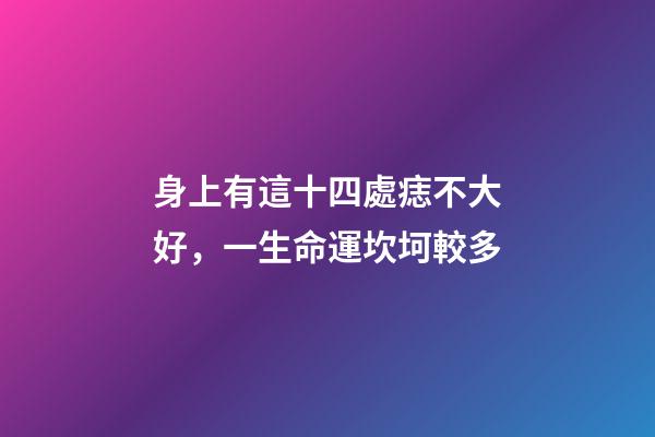 身上有這十四處痣不大好，一生命運坎坷較多
