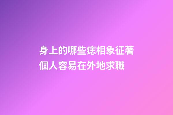 身上的哪些痣相象征著個人容易在外地求職