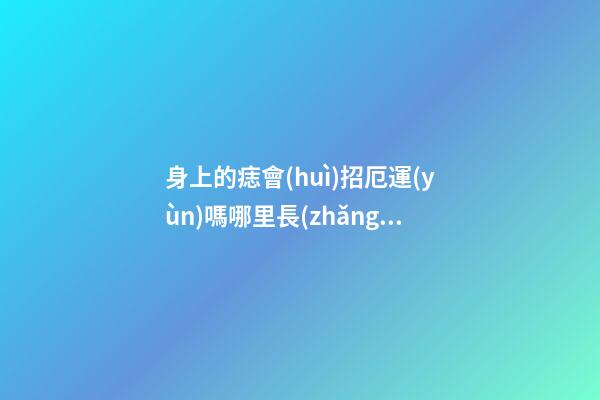 身上的痣會(huì)招厄運(yùn)嗎?哪里長(zhǎng)痣不好?