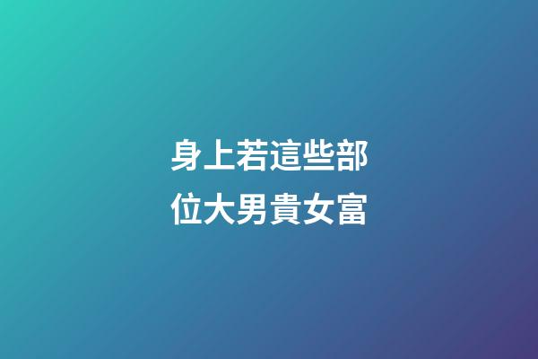 身上若這些部位大男貴女富
