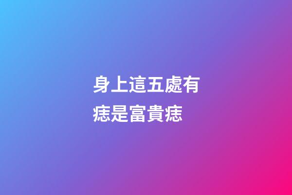 身上這五處有痣是富貴痣