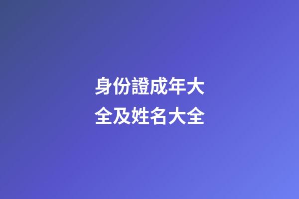 身份證成年大全及姓名大全(身份證成年大全及姓名大全18歲照片)-第1張-寶寶起名-玄機派