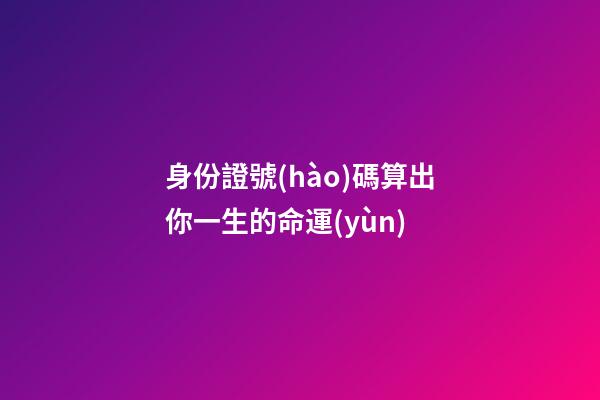 身份證號(hào)碼算出你一生的命運(yùn)