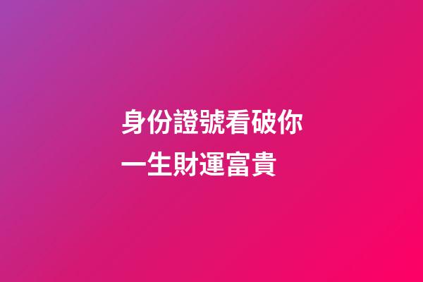 身份證號看破你一生財運富貴