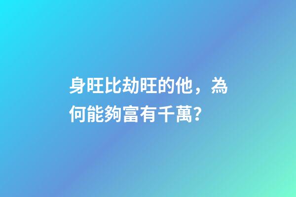 身旺比劫旺的他，為何能夠富有千萬？